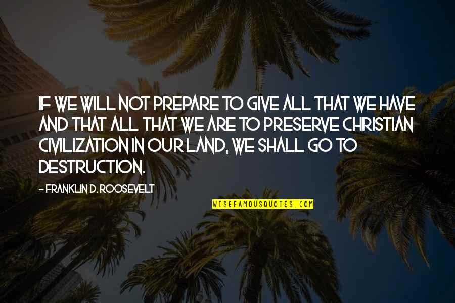 Jogando Xadrez Com Os Anjos Quotes By Franklin D. Roosevelt: If we will not prepare to give all Jogando Xadrez Com Os Anjos Quotes By Franklin D. Roosevelt: If we will not prepare to give all