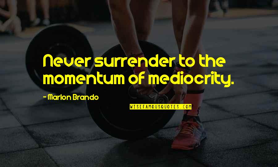 Jogeshwari East Quotes By Marlon Brando: Never surrender to the momentum of mediocrity. Jogeshwari East Quotes By Marlon Brando: Never surrender to the momentum of mediocrity.