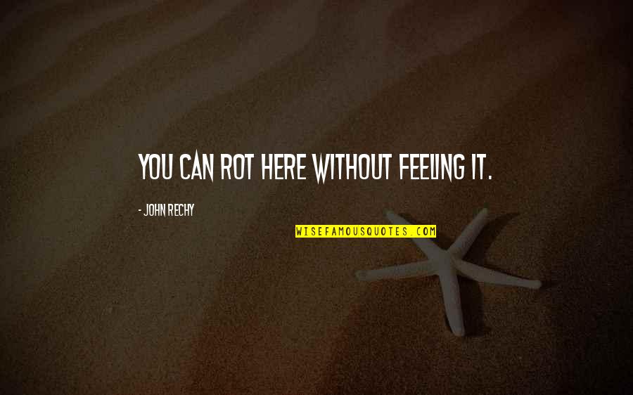Joget Maumere Quotes By John Rechy: You can rot here without feeling it. Joget Maumere Quotes By John Rechy: You can rot here without feeling it.