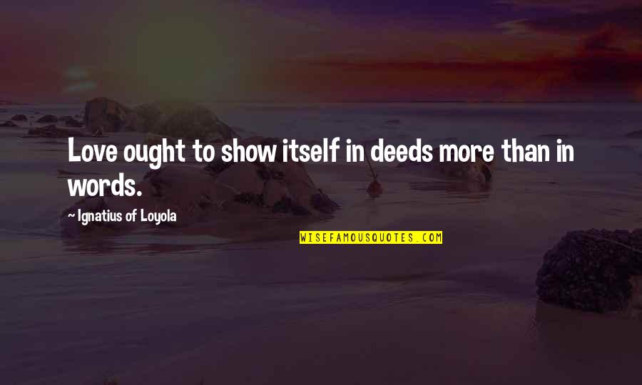 Joggle Joint Quotes By Ignatius Of Loyola: Love ought to show itself in deeds more