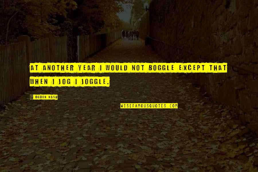 Joggle Quotes By Ogden Nash: At another year I would not boggle Except