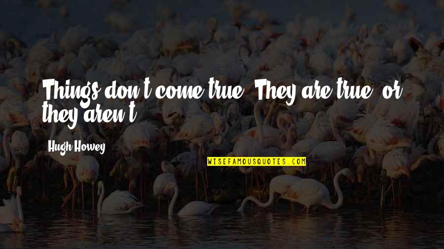 Joggled Voussoirs Quotes By Hugh Howey: Things don't come true. They are true, or