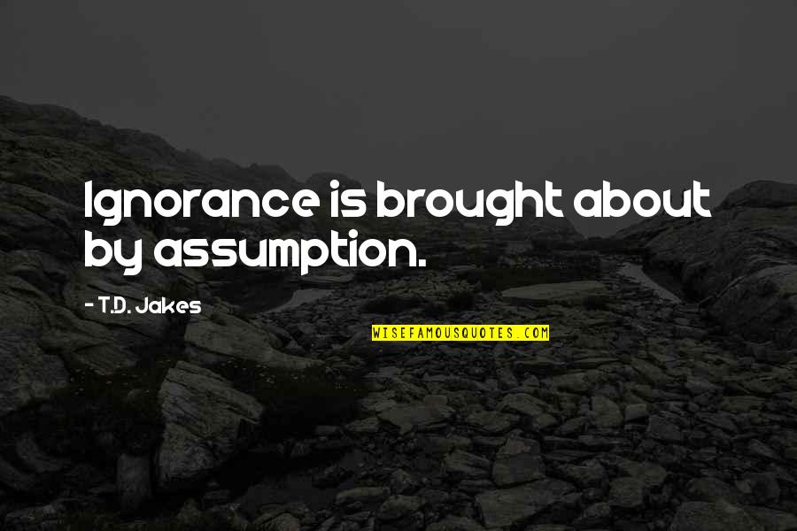 Joggles Quotes By T.D. Jakes: Ignorance is brought about by assumption.