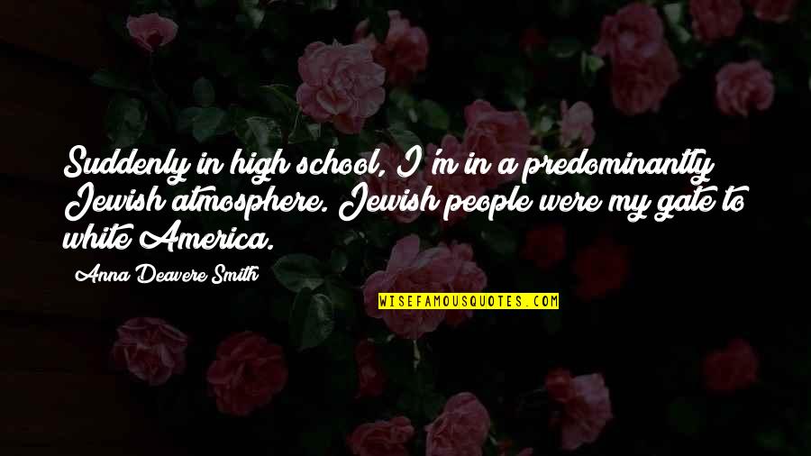 Jogi Mahi Quotes By Anna Deavere Smith: Suddenly in high school, I'm in a predominantly Jogi Mahi Quotes By Anna Deavere Smith: Suddenly in high school, I'm in a predominantly