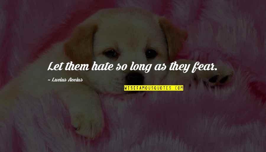 Joginder Sharma Quotes By Lucius Accius: Let them hate so long as they fear. Joginder Sharma Quotes By Lucius Accius: Let them hate so long as they fear.
