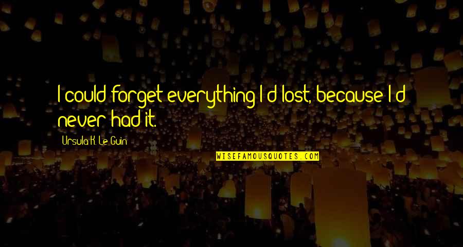 Jogiya Song Quotes By Ursula K. Le Guin: I could forget everything I'd lost, because I'd Jogiya Song Quotes By Ursula K. Le Guin: I could forget everything I'd lost, because I'd
