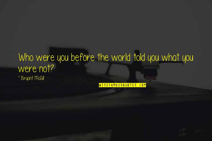 Joguei Bebida Quotes By Bryant McGill: Who were you before the world told you Joguei Bebida Quotes By Bryant McGill: Who were you before the world told you