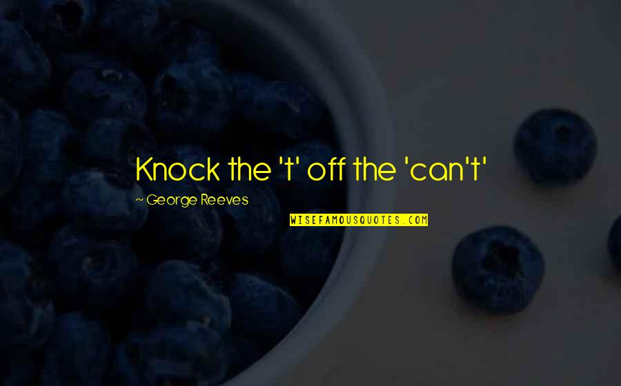 Joguei Bebida Quotes By George Reeves: Knock the 't' off the 'can't' Joguei Bebida Quotes By George Reeves: Knock the 't' off the 'can't'