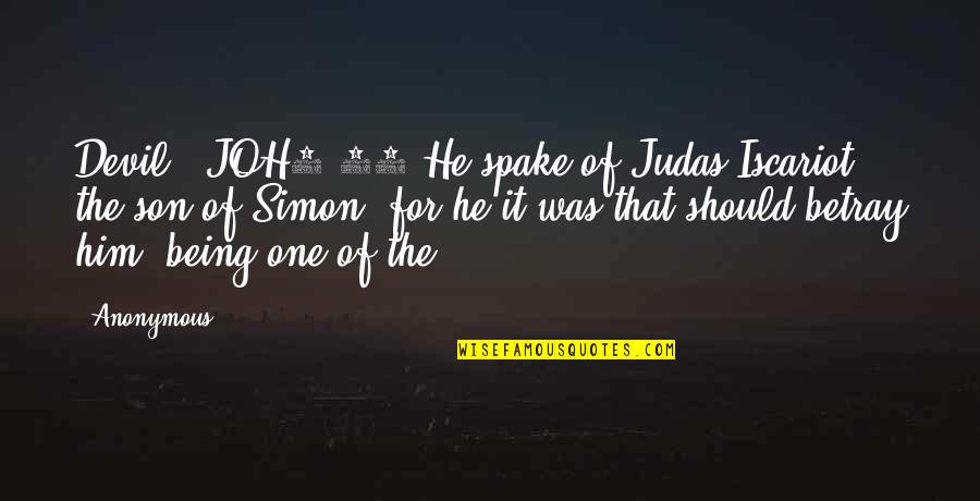 Joh6 Quotes By Anonymous: Devil? JOH6.71 He spake of Judas Iscariot the Joh6 Quotes By Anonymous: Devil? JOH6.71 He spake of Judas Iscariot the