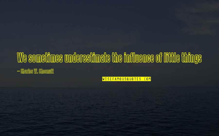 Joh6 Quotes By Charles W. Chesnutt: We sometimes underestimate the influence of little things Joh6 Quotes By Charles W. Chesnutt: We sometimes underestimate the influence of little things