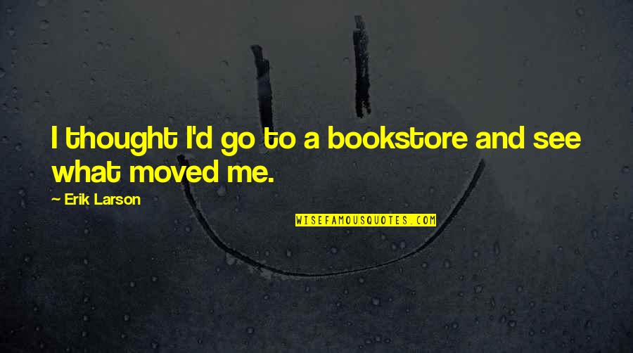 Joh6 Quotes By Erik Larson: I thought I'd go to a bookstore and Joh6 Quotes By Erik Larson: I thought I'd go to a bookstore and