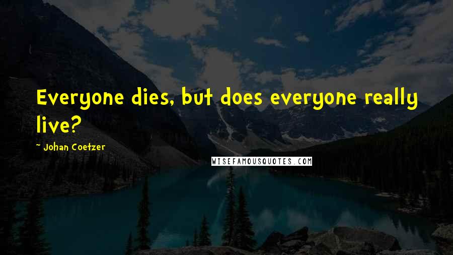 Johan Coetzer quotes: Everyone dies, but does everyone really live?