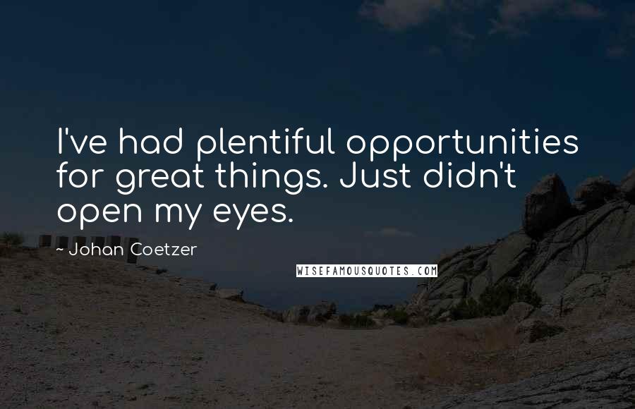 Johan Coetzer quotes: I've had plentiful opportunities for great things. Just didn't open my eyes.