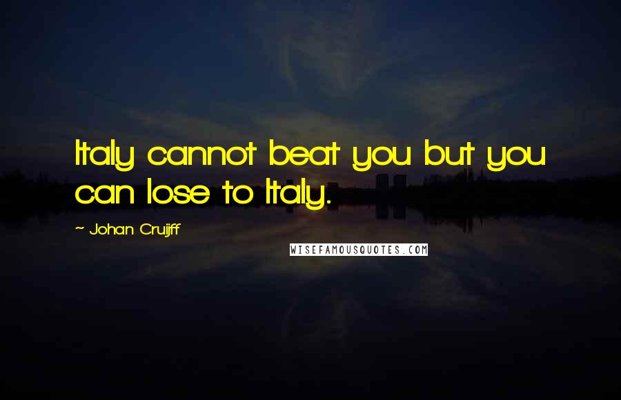 Johan Cruijff quotes: Italy cannot beat you but you can lose to Italy.