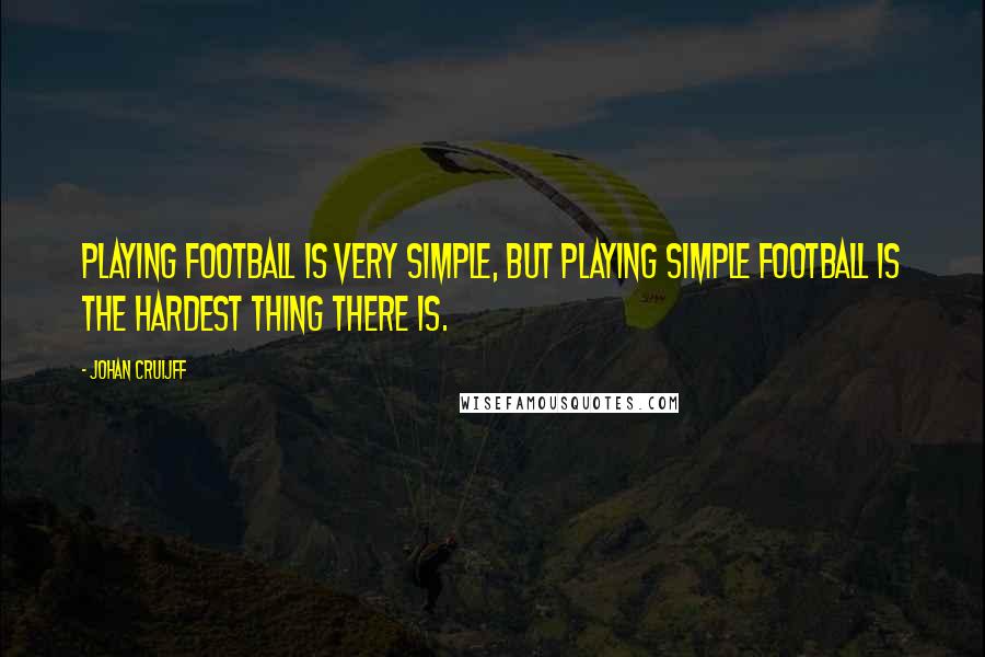 Johan Cruijff quotes: Playing football is very simple, but playing simple football is the hardest thing there is.
