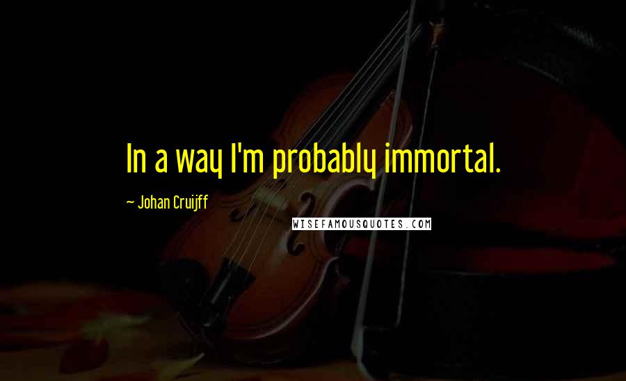 Johan Cruijff quotes: In a way I'm probably immortal.