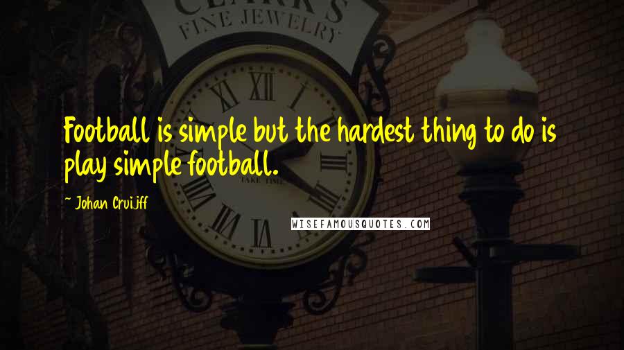 Johan Cruijff quotes: Football is simple but the hardest thing to do is play simple football.