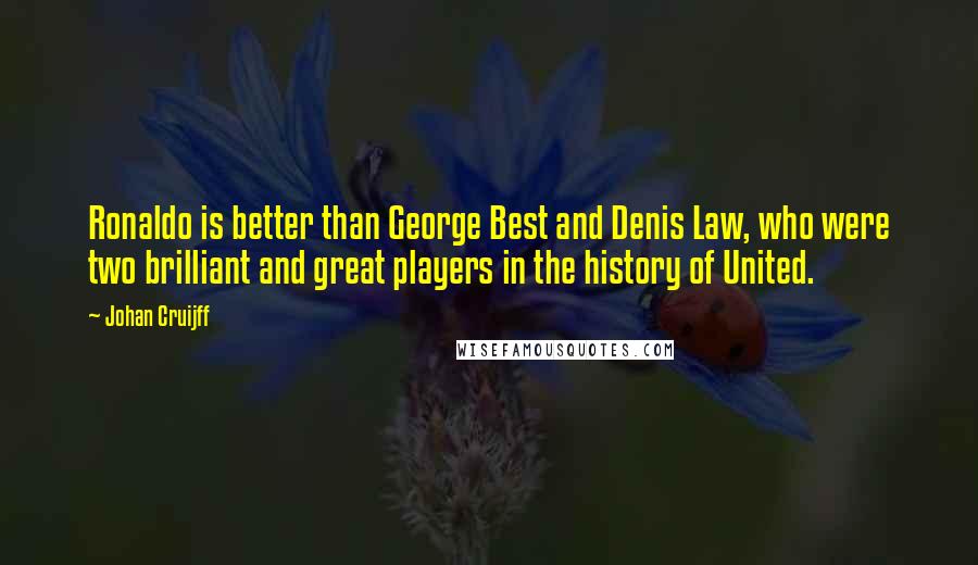 Johan Cruijff quotes: Ronaldo is better than George Best and Denis Law, who were two brilliant and great players in the history of United. Johan Cruijff quotes: Ronaldo is better than George Best and Denis Law, who were two brilliant and great players in the history of United.