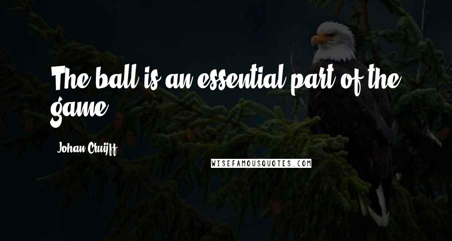 Johan Cruijff quotes: The ball is an essential part of the game.