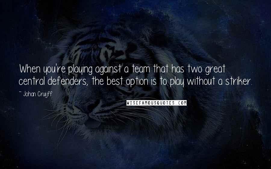 Johan Cruijff quotes: When you're playing against a team that has two great central defenders, the best option is to play without a striker.
