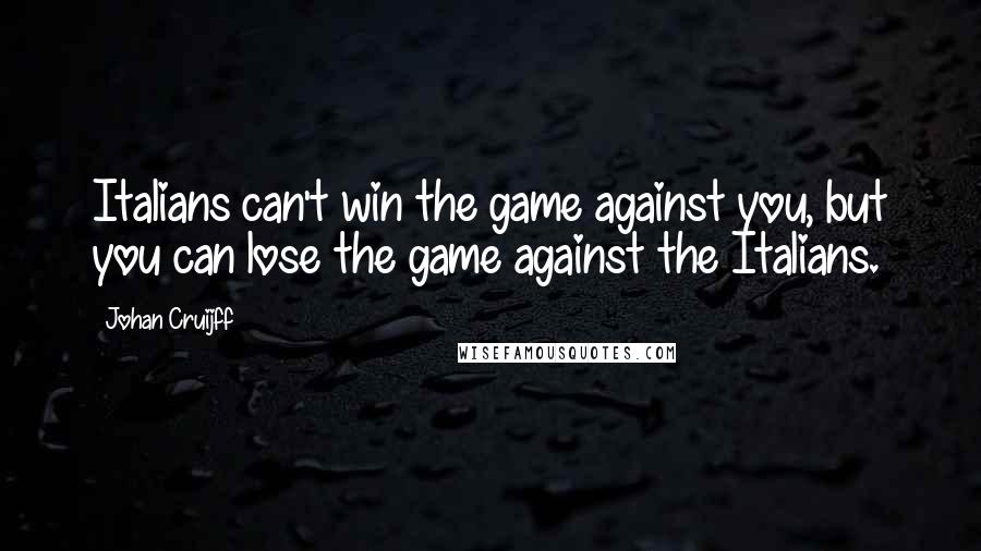 Johan Cruijff quotes: Italians can't win the game against you, but you can lose the game against the Italians.