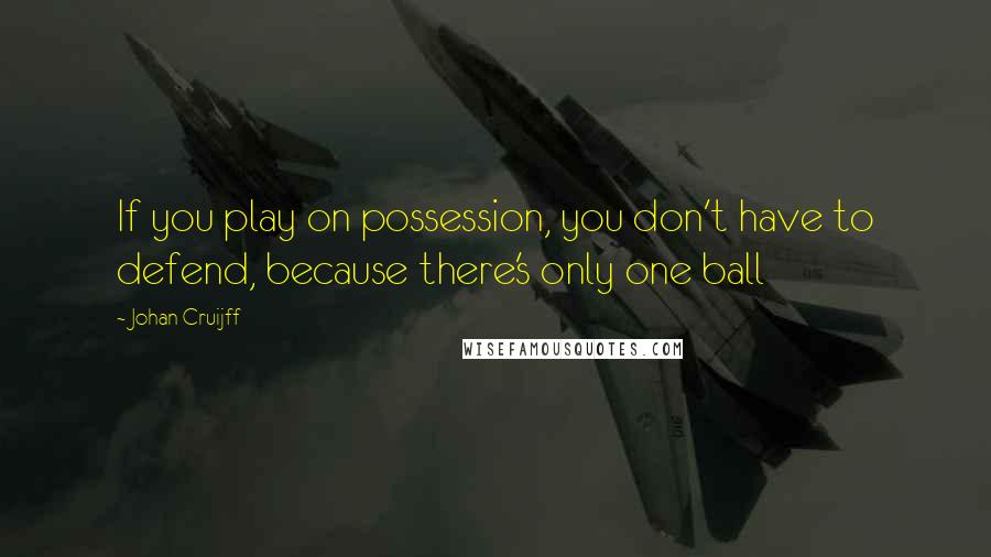 Johan Cruijff quotes: If you play on possession, you don't have to defend, because there's only one ball