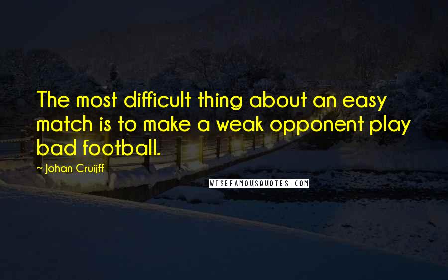 Johan Cruijff quotes: The most difficult thing about an easy match is to make a weak opponent play bad football.