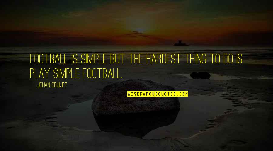 Johan Cruijff Quotes By Johan Cruijff: Football is simple but the hardest thing to