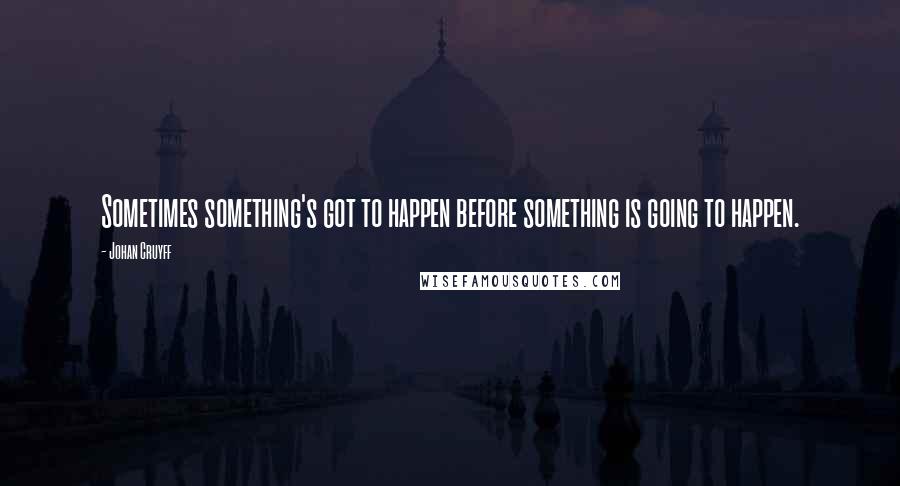 Johan Cruyff quotes: Sometimes something's got to happen before something is going to happen.