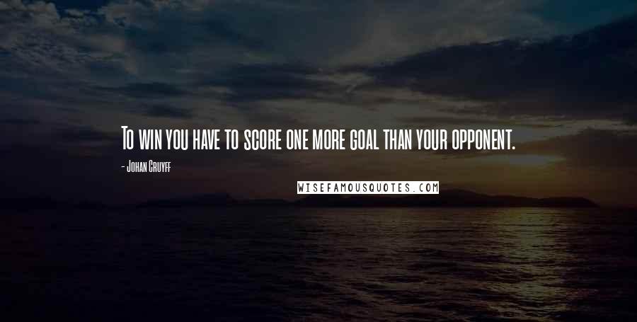 Johan Cruyff quotes: To win you have to score one more goal than your opponent.