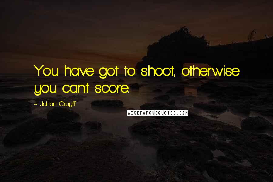 Johan Cruyff quotes: You have got to shoot, otherwise you can't score.