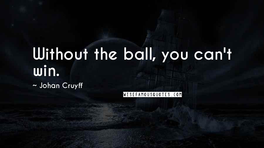 Johan Cruyff quotes: Without the ball, you can't win.