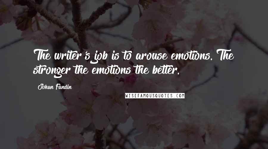 Johan Fundin quotes: The writer's job is to arouse emotions. The stronger the emotions the better.