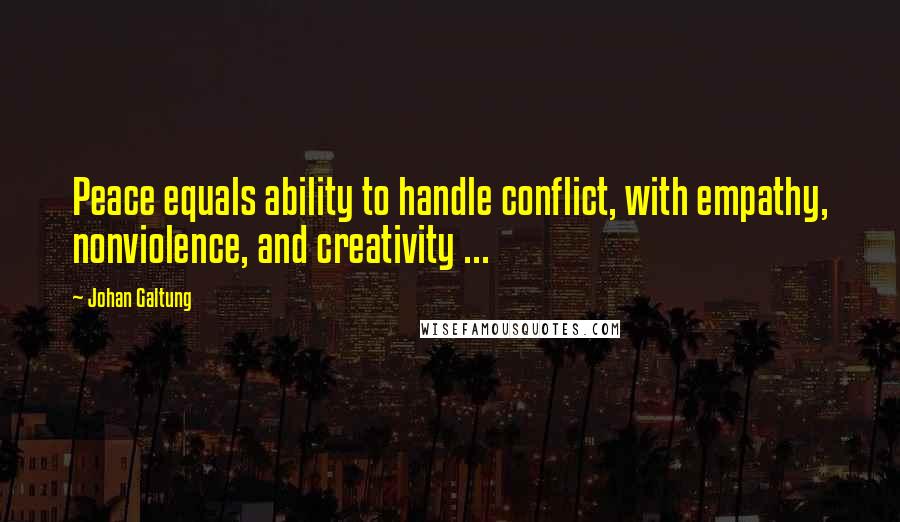 Johan Galtung quotes: Peace equals ability to handle conflict, with empathy, nonviolence, and creativity ...