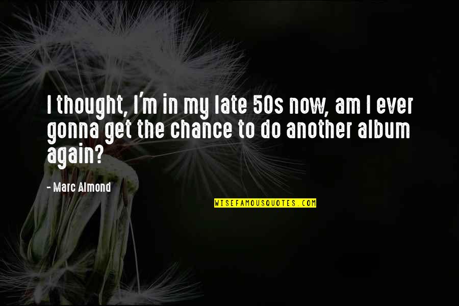 Johan Gottlieb Gahn Quotes By Marc Almond: I thought, I'm in my late 50s now,