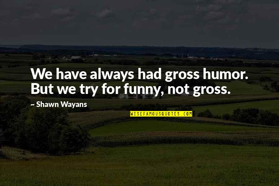 Johan Gottlieb Gahn Quotes By Shawn Wayans: We have always had gross humor. But we