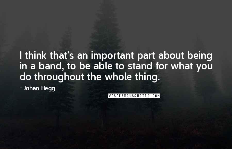 Johan Hegg quotes: I think that's an important part about being in a band, to be able to stand for what you do throughout the whole thing.