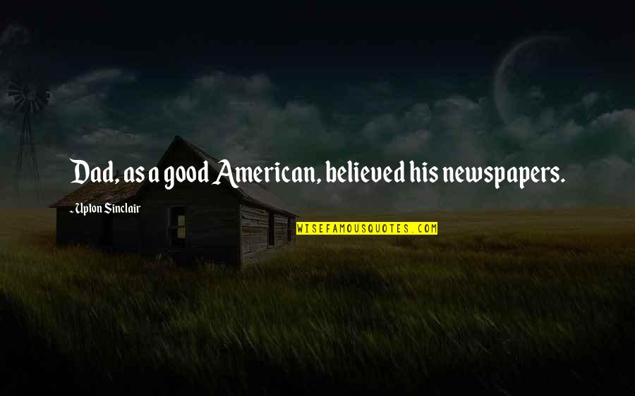 Johan Herman Wessel Quotes By Upton Sinclair: Dad, as a good American, believed his newspapers.