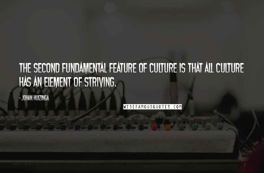 Johan Huizinga quotes: The second fundamental feature of culture is that all culture has an element of striving.