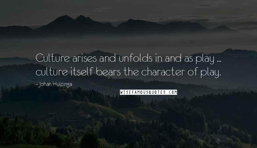 Johan Huizinga quotes: Culture arises and unfolds in and as play ... culture itself bears the character of play.