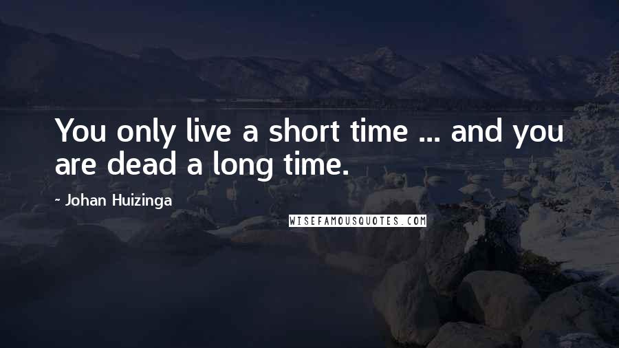 Johan Huizinga quotes: You only live a short time ... and you are dead a long time.