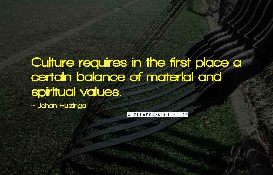 Johan Huizinga quotes: Culture requires in the first place a certain balance of material and spiritual values.