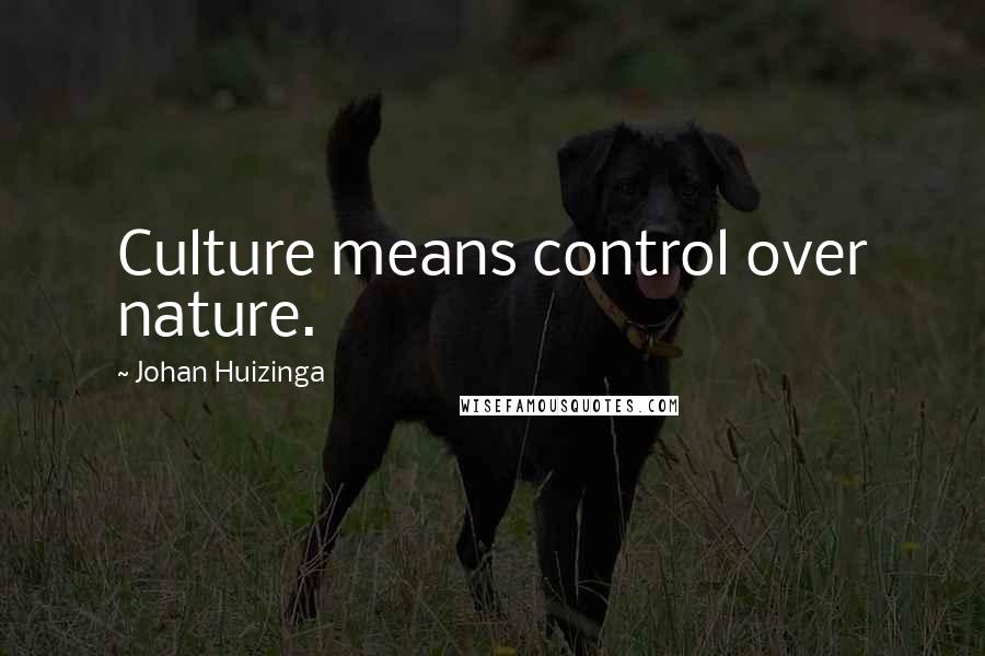 Johan Huizinga quotes: Culture means control over nature.