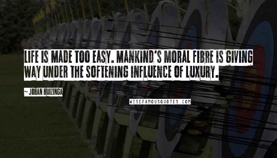 Johan Huizinga quotes: Life is made too easy. Mankind's moral fibre is giving way under the softening influence of luxury.