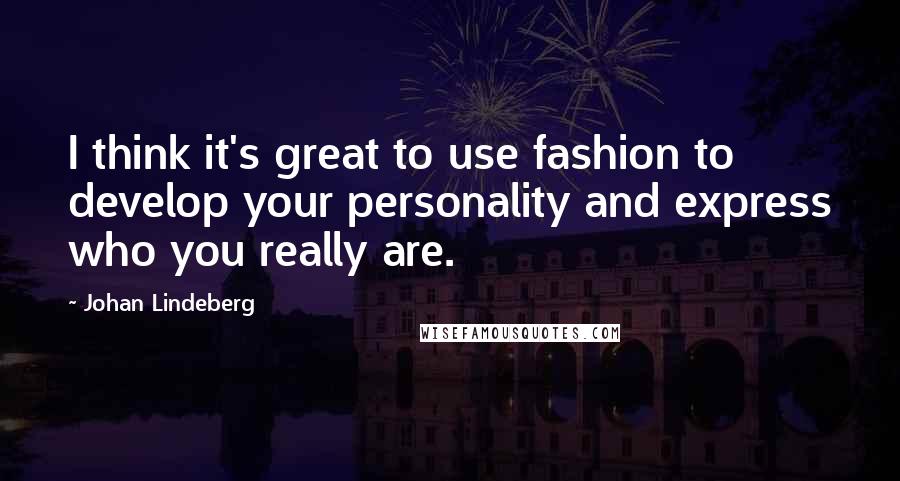 Johan Lindeberg quotes: I think it's great to use fashion to develop your personality and express who you really are.