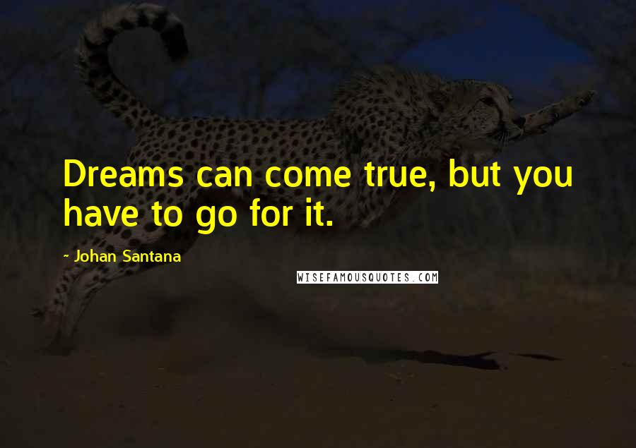 Johan Santana quotes: Dreams can come true, but you have to go for it.