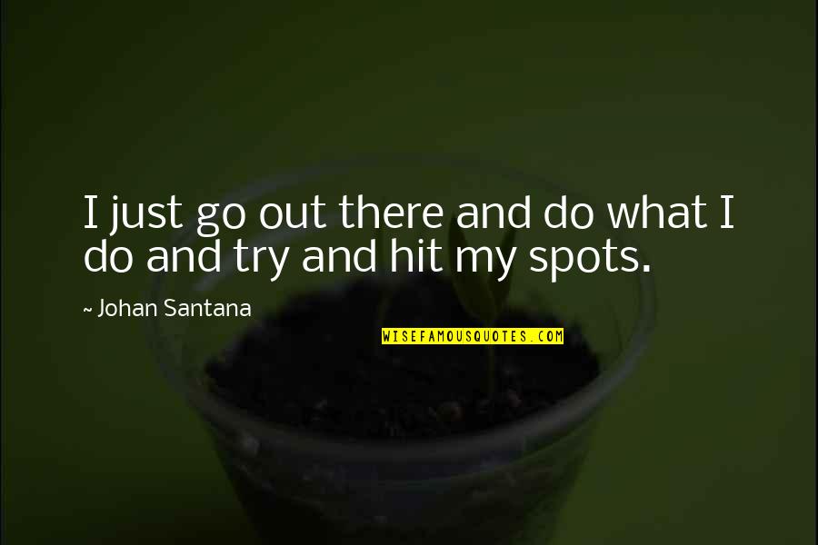 Johan Santana Quotes By Johan Santana: I just go out there and do what