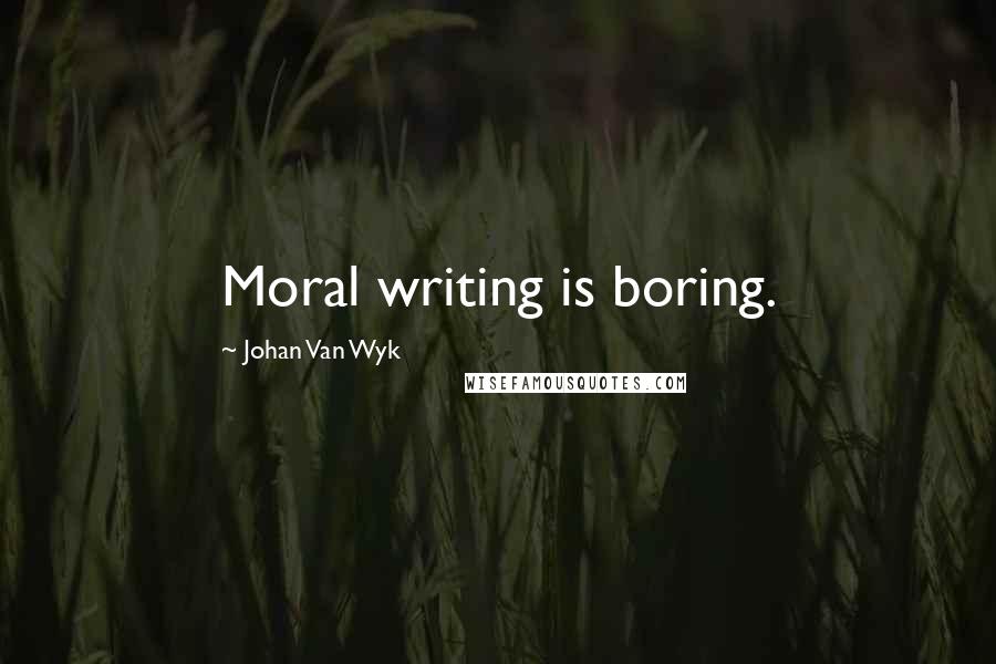 Johan Van Wyk quotes: Moral writing is boring.