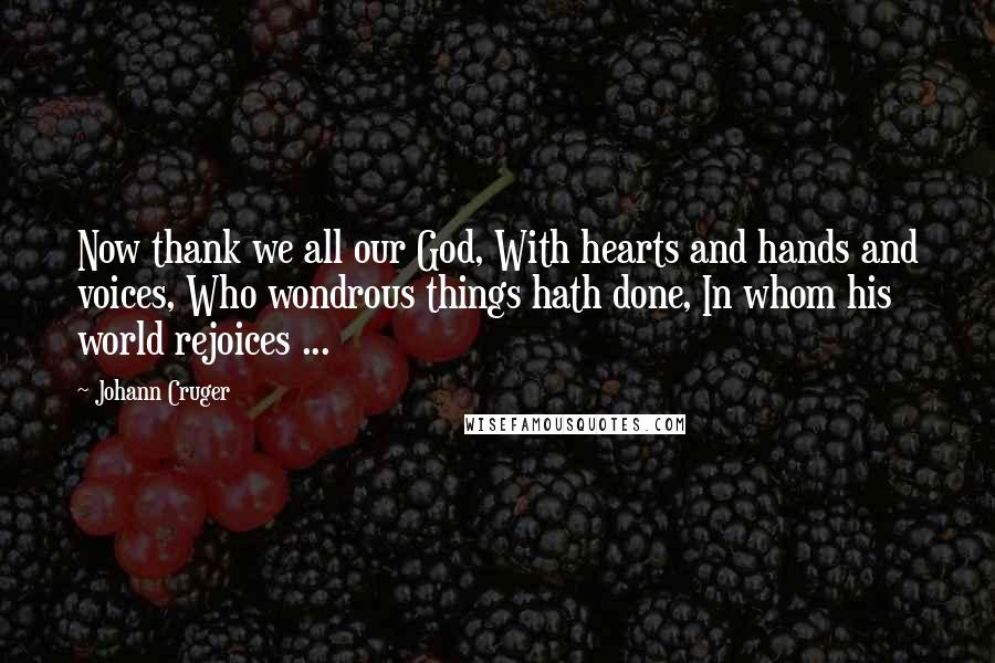 Johann Cruger quotes: Now thank we all our God, With hearts and hands and voices, Who wondrous things hath done, In whom his world rejoices ...