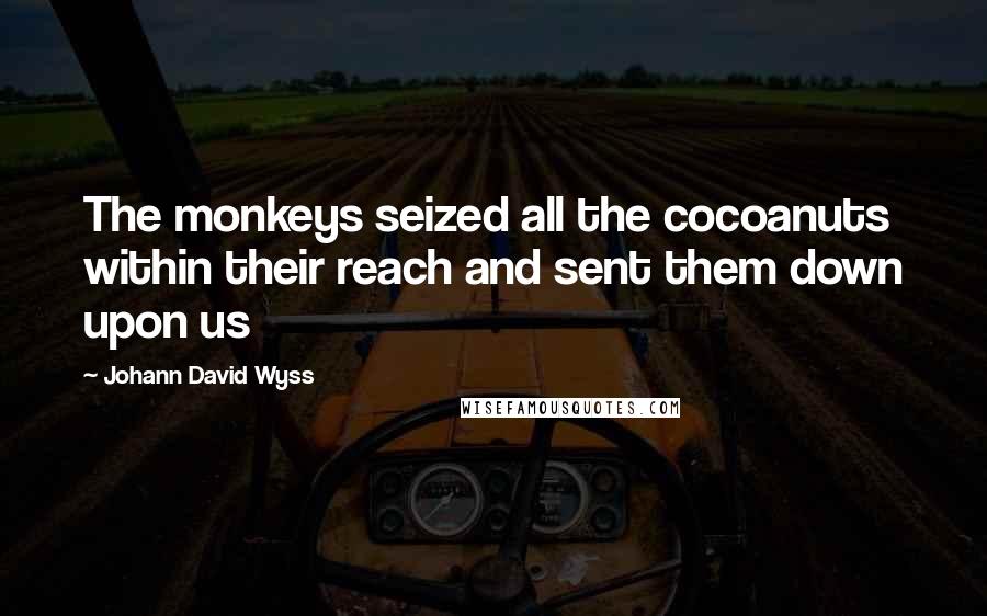 Johann David Wyss quotes: The monkeys seized all the cocoanuts within their reach and sent them down upon us